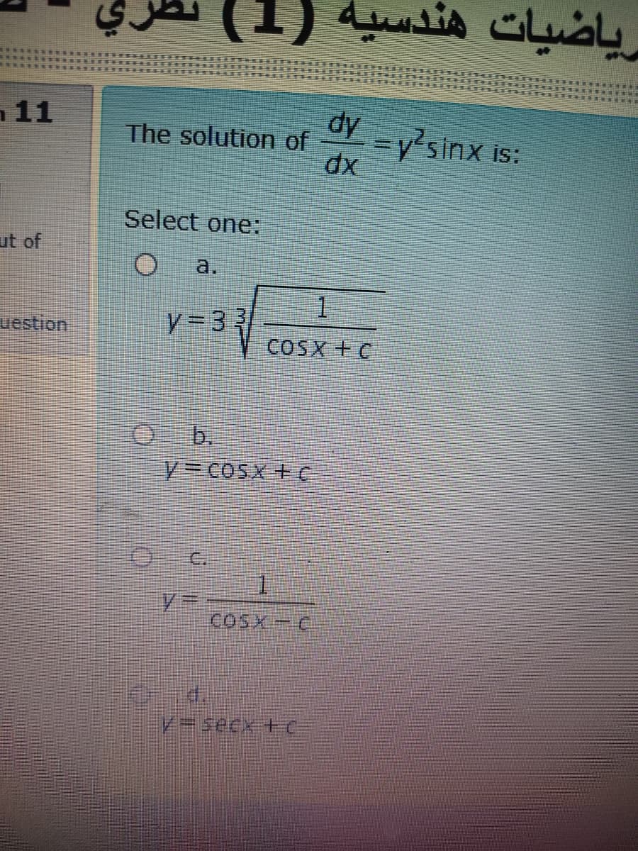 رياضيات هندسية )1)
11
The solution of
dx
dy -y?sinx is:
Select one:
ut of
a.
uestion
V= 33
COSX + C
C.
COSX-C
d.
V=secx +C
