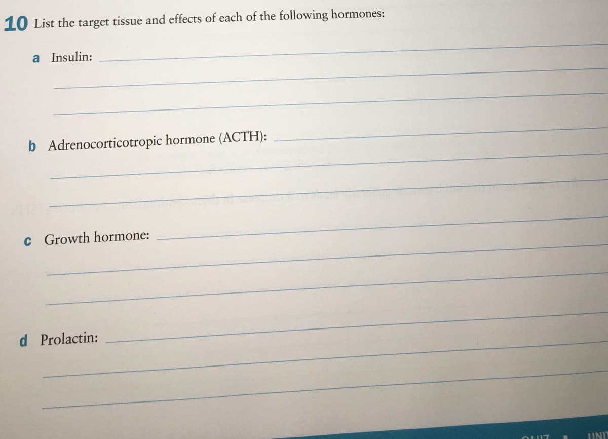 10 List the target tissue and effects of each of the following hormones:
a Insulin:
b Adrenocorticotropic hormone (ACTH):
C Growth hormone:
d Prolactin:
UNIT
