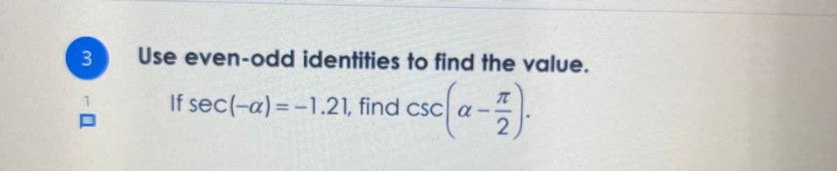 Use even-odd identities to find the value.
If sec(-a) = -1.21, find csc a -
2
3.
