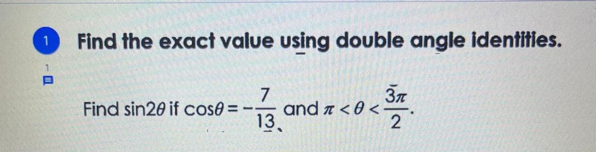 1.
Find the exact value using double angle identities.
13.
37
and a <0 <
Find sin20 if cose=
