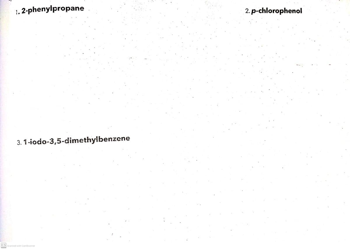 1, 2-phenylpropane
2. p-chlorophenol
3. 1 -iodo-3,5-dimethylbenzene
CS Scanned with CamScanner
