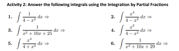Activity 2: Answer the following integrals using the Integration by Partial Fractions
1.
dx =
2.
-dr =
1
3.
x² + 10x + 25
dx =
4.
4 – x2
dx=
1
5.
dx =
6.
dr =
4+x²
x² + 10x + 29
