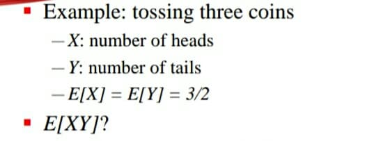 Example: tossing three coins
-X: number of heads
Y: number of tails
- E[X] = E[Y] = 3/2
%3D
E[XY]?
