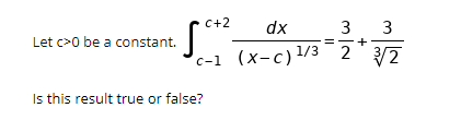 C+2
dx
3
3
Let c>0 be a constant.
c-1 (x-c)1/3 2 2
Is this result true or false?
