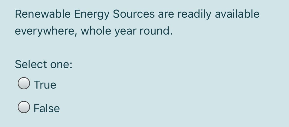 Renewable Energy Sources are readily available
everywhere, whole year round.
Select one:
True
False
