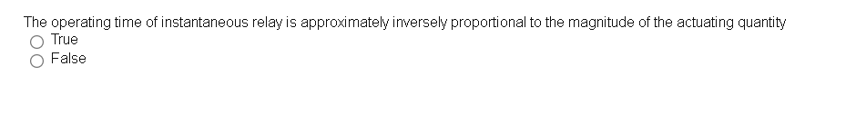 The operating time of instantaneous relay is approximately inversely proportional to the magnitude of the actuating quantity
True
False
