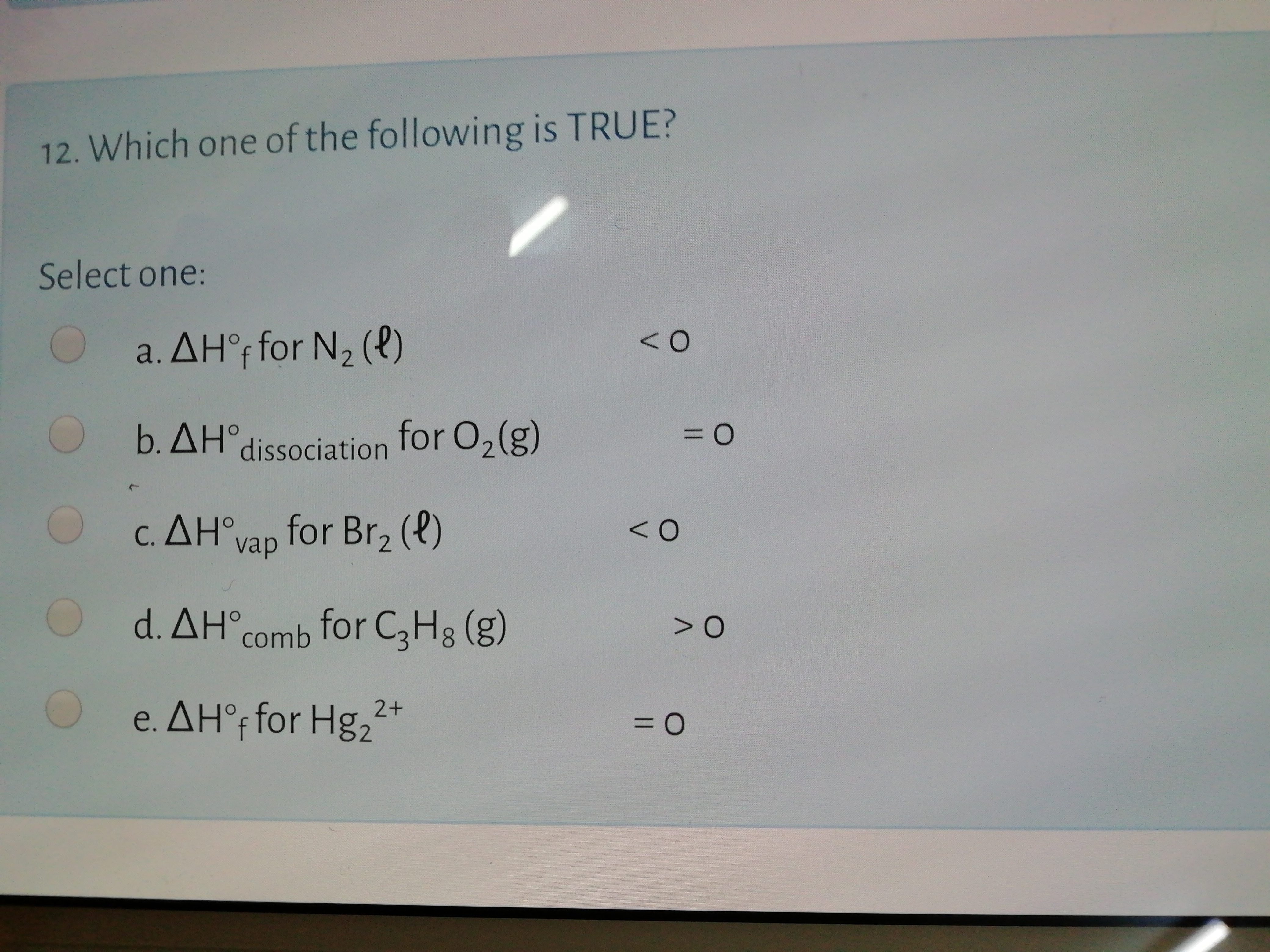 Which one of the following is TRUE?
lect one:
a. ΔΗ for N, (?)
b. AH°dissociation for O2(g)
= 0
c. ΔΗ'
for Br, (e)
vap
