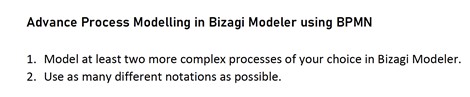 Advance Process Modelling in Bizagi Modeler using BPMN
1. Model at least two more complex processes of your choice in Bizagi Modeler.
2. Use as many different notations as possible.
