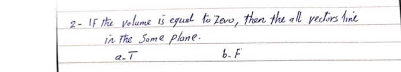 2- If ihe volume is equel to Zevo, then the all yectors linie
in The Some plane.
a.T
b. F
