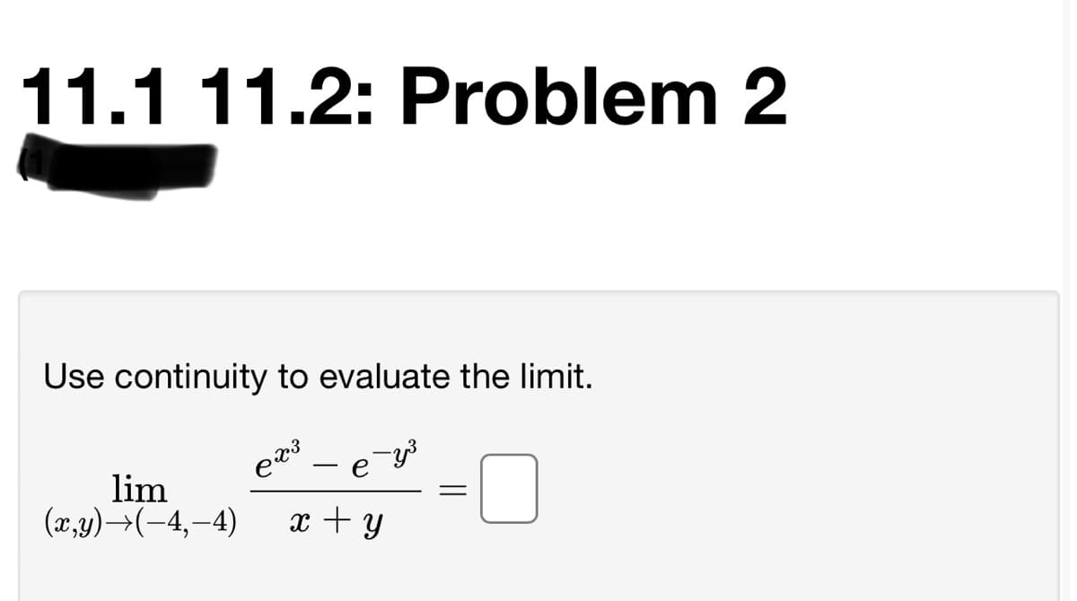 11.1 11.2: Problem 2
Use continuity to evaluate the limit.
e
-
lim
(2,у) -3(-4, -4)
x + y
