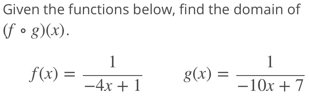 Given the functions below, find the domain of
(f • g)(x).
1
f(x) =
1
g(x)
-4x + 1
-10x + 7
