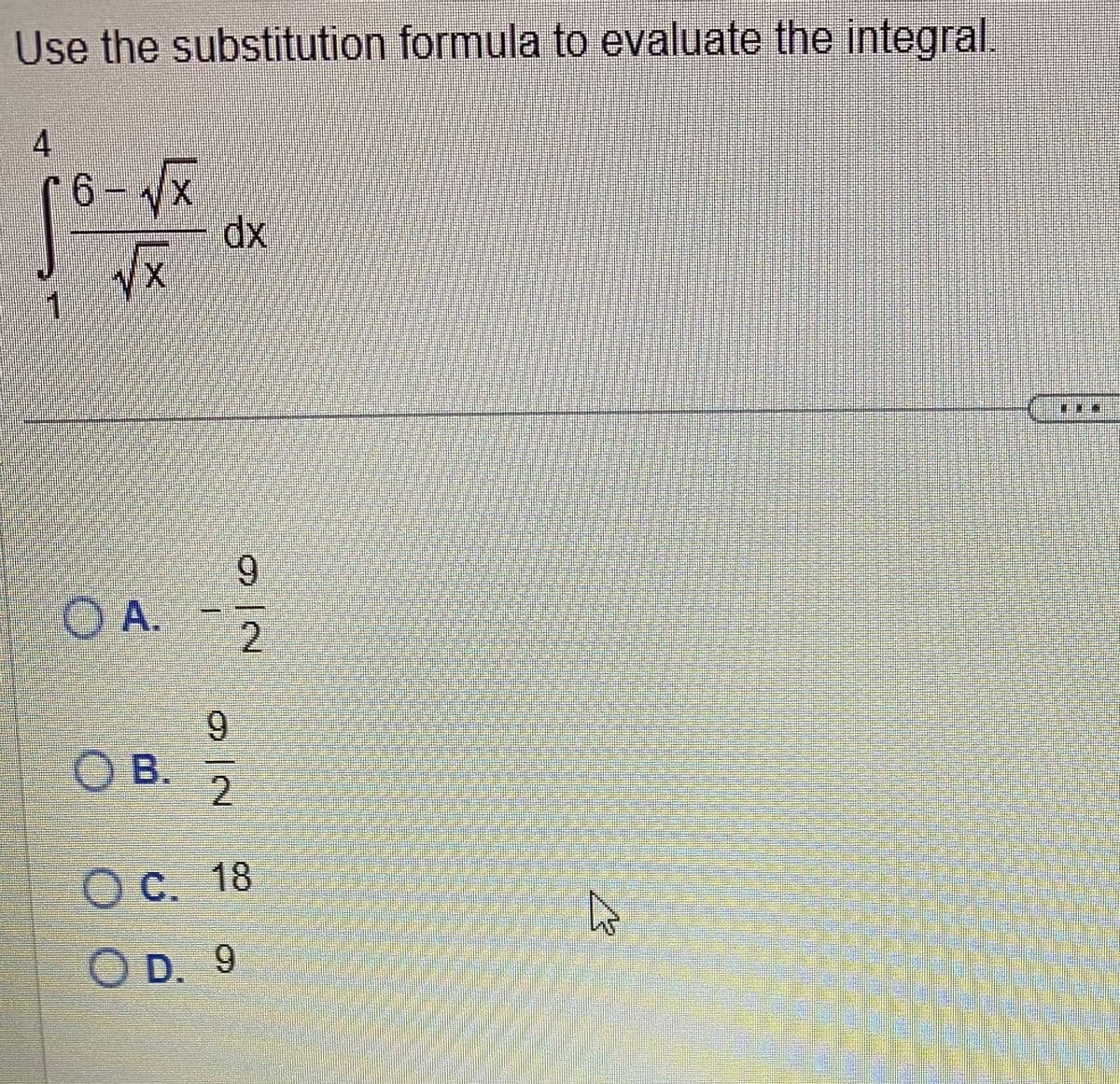 Use the substitution formula to evaluate the integral.
4
6-√x
X
1 √x
A.
OB.
dx
I
ON
O|N
2
2
O c. 18
OD. 9
B