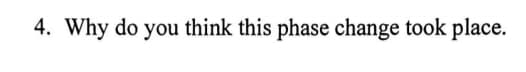 4. Why do you think this phase change took place.
