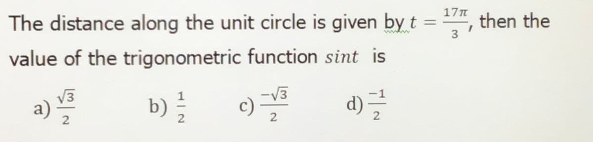 17n
The distance along the unit circle is given by t =", then the
wwww
value of the trigonometric function sint is
a)
b)
2
-V3
c)
d)
а)
2.
