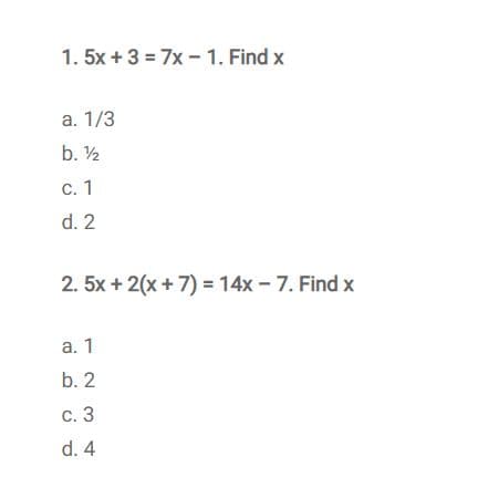 1. 5x + 3 = 7x - 1. Find x
а. 1/3
b. 2
С. 1
d. 2
2. 5x + 2(x + 7) = 14x - 7. Find x
а. 1
b. 2
с. 3
d. 4
