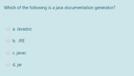 Which of the following is a java documentation generator?
O a. Javadoc
O b. JRE
O c
c. javac
O d. jar
