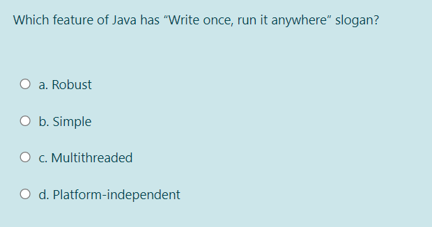 Which feature of Java has "Write once, run it anywhere" slogan?
a. Robust
O b. Simple
O c. Multithreaded
d. Platform-independent
