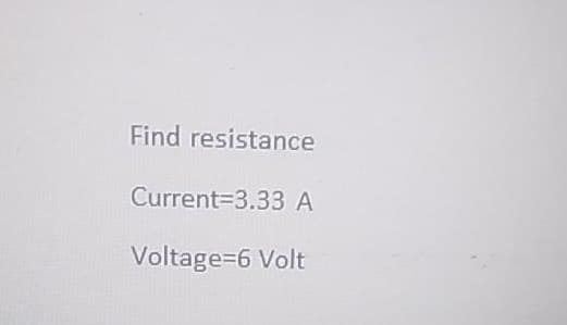 Find resistance
Current-3.33 A
Voltage=6 Volt
