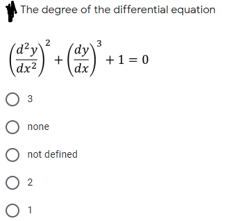 The degree of the differential equation
2
(d²y\
3
(dy`
+1 = 0
dx,
dx2
3
O none
O not defined
O 2
