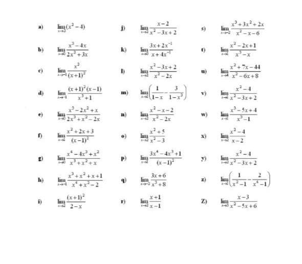 X-2
Ian (x -4)
lim
-3x +2
lim
A x-x-6
3x+2x
x-2x+1
b)
k)
A x+ 4x
x-3x+2
lim
x+7x-44
lim
(x+1)
I)
a)
-6x +8
(x+1) (x-1)
x'+1
3
x-4
d)
lim
m)
v)
1-x
1-x
7-3x+2
x-2x+x
2-5x+4
e)
w)
+ 2x +3
A (x-1)
**-4 +x
lim
3x -4x+1
(x-1)
x-4
lim
-3x+2
P)
y)
h)
lim
+8
(x+1)
x-3
i)
Z)
lim
-5x +6
