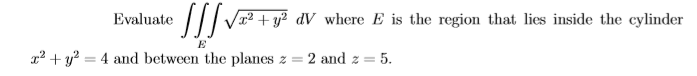 Evaluate /v
x² + y² dV_where E is the region that lies inside the cylinder
E
22 + y? = 4 and between the planes z = 2 and z = 5.
