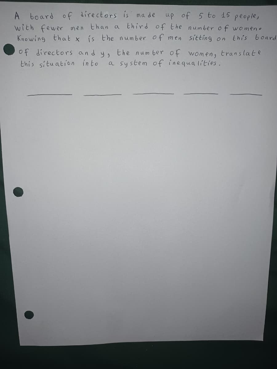 A board of directors is made up of 5 to 15
people,
with fewer men than a
third of the number of women.
Knowing that x is the number of men sitting on this board
of directors and y, the number of women, translate
this situation into a system of inequalities.
