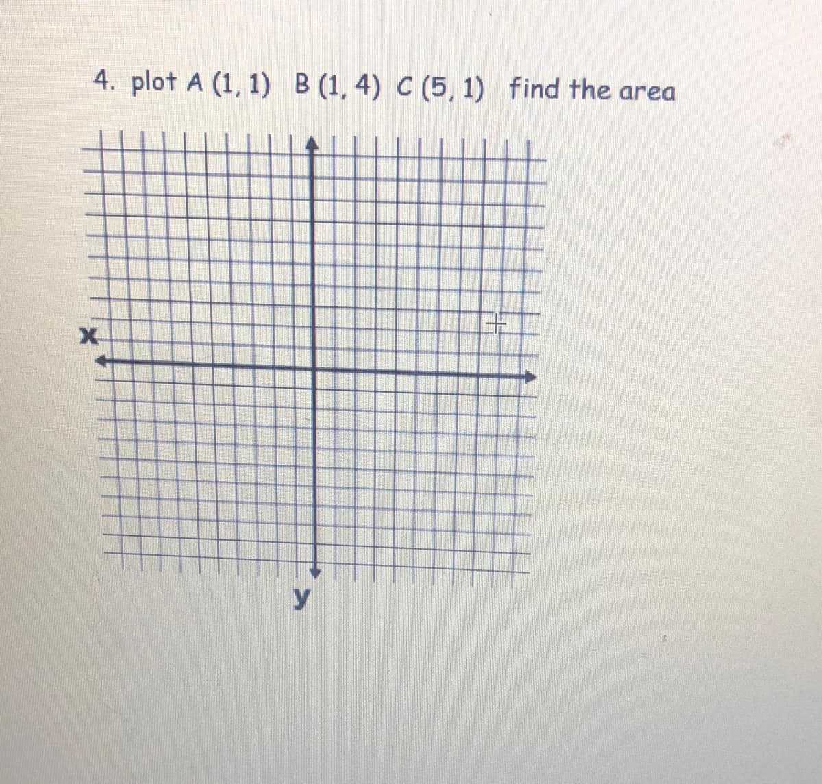 4. plot A (1, 1) B (1, 4) C (5, 1) find the area
y
