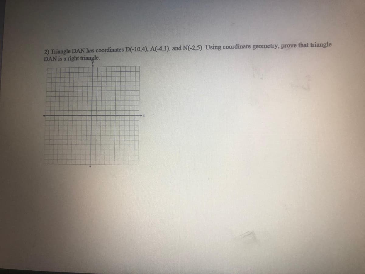 2) Triangle DAN has coordinates D(-10,4), A(-4,1), and N(-2,5) Using coordinate geometry, prove that triangle
DAN is a right triangle.
