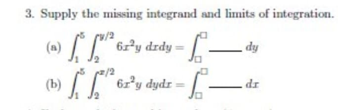 3. Supply the missing integrand and limits of integration.
(m) " 6z?y drdy
dy
[ =
6r'y dydr
dr
