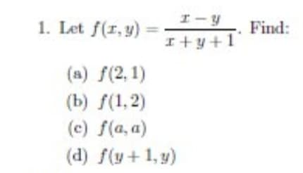 I-y
1. Let f(r,y)
Find:
I+y+1
(a) f(2,1)
(b) f(1,2)
(c) f(a, a)
(d) f(y+1, y)
