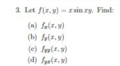 3. Let f(r, y) =r sin ry. Find:
(a) fa(1,y)
(b) fy(1, y)
(c) fyy(1, y)
(d) fyz(I, y)
