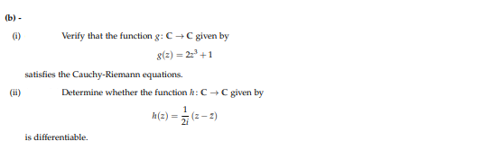(b) -
(1)
Verify that the function g: C+C given by
8(2) = 22+1
satisfies the Cauchy-Riemann equations.
(ii)
Determine whether the function h:C →C given by
1
h(2) = (2 - 2)
is differentiable.
