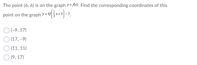 The point (6, 6) is on the graph y= fx). Find the corresponding coordinates of this
point on the graph y = 4
X+
-
(-9, 17)
(17, –9)
(11, 11)
(9, 17)
