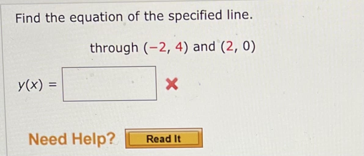 Find the equation of the specified line.
through (-2, 4) and (2, 0)
y(x)
%3D
Need Help?
Read It
