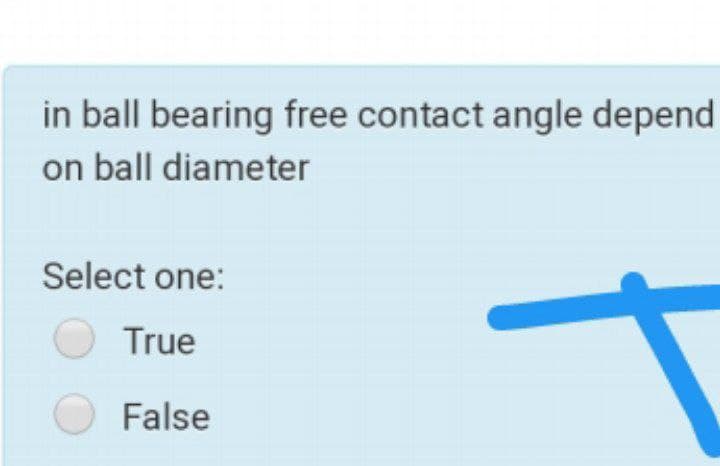 in ball bearing free contact angle depend
on ball diameter
Select one:
O True
O False
