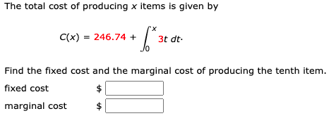 The total cost of producing x items is given by
C(x) = 246.74 +
| 3t dt-
Find the fixed cost and the marginal cost of producing the tenth item.
fixed cost
marginal cost
%24
%24

