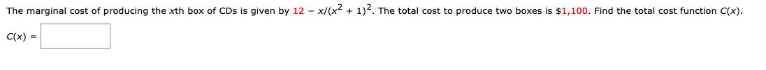 The marginal cost of producing the xth box of CDs is given by 12 - x/(x2 + 1)2. The total cost to produce two boxes is $1,100. Find the total cost function C(x).
C(x) =
