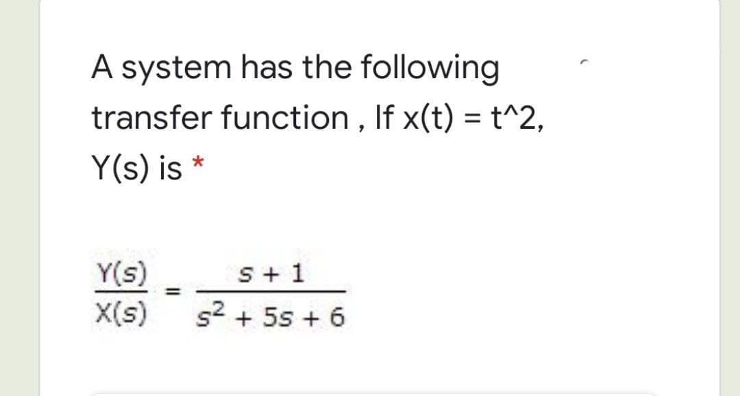 A system has the following
transfer function, If x(t) = t^2,
Y(s) is
Y(s)
X(s)
S+ 1
%3D
s2 + 5s + 6
