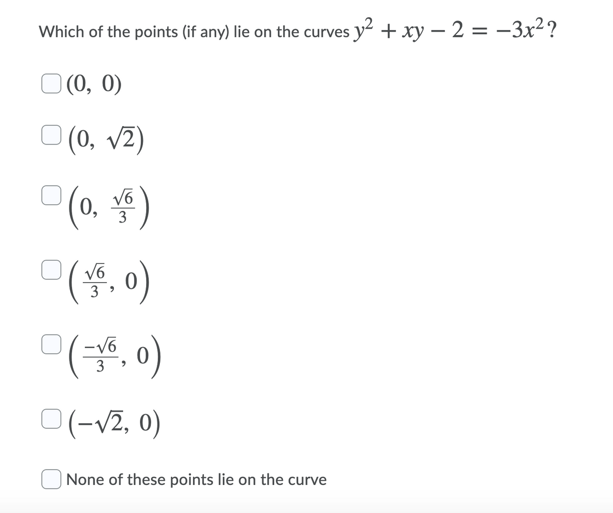 Which of the points (if any) lie on the curves y + xy – 2 = –3x²?
O (0, 0)
O (0, v2)
V6
0,
3
미(홍, )
V6
3
O(-v2, 0)
None of these points lie on the curve

