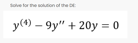 Solve for the solution of the DE:
y(4) – 9y" + 20y = 0
