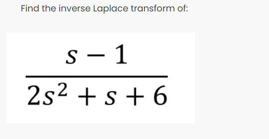 Find the inverse Laplace transform of:
S - 1
2s2 + s + 6
