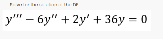 Solve for the solution of the DE:
у" — бу" + 2у' + 36у 3D0
