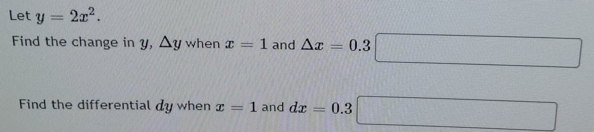Let y
2x.
Find the change in y, Ay when x
1 and Ax
0.3
Find the differential dy when I =
1 and dr
0.3
