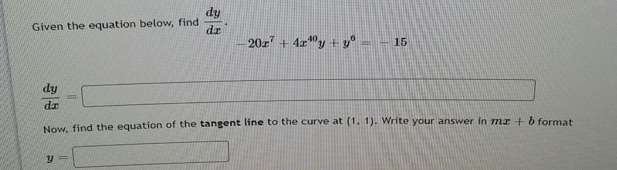 dy
Given the equation below, find
dr
20z + 4x®y+ v
15
dy
Now, find the equation of the tangent line to the curve at (1, 1). Write your answer in mx + b format
