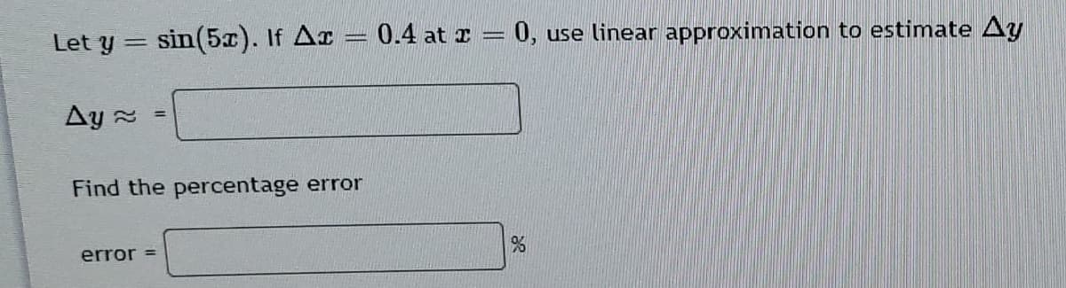 Let y = sin(5x). If Ar = 0.4 at z = 0, use linear approximation to estimate Ay
Ay 2
%3D
Find the percentage error
error =
