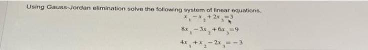 Using Gauss-Jordan elimination solve the following system of linear equations,
+2x-3
8x,- 3x, +6x =9
4x
3.
