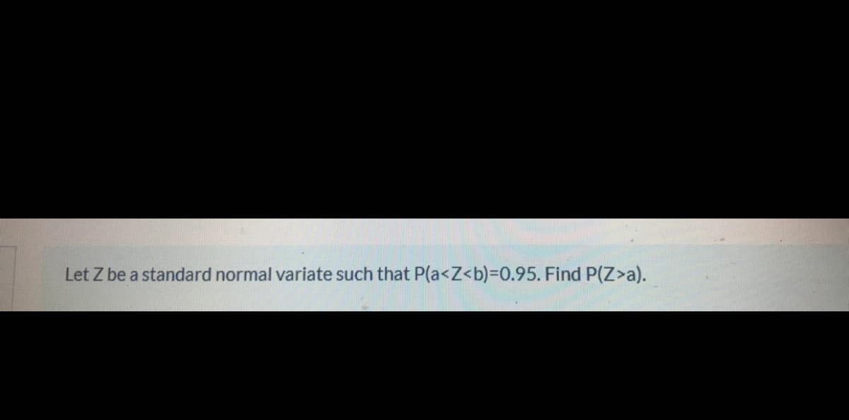 Let Z be a standard normal variate such that P(a<Z<b)3D0.95. Find P(Z>a).

