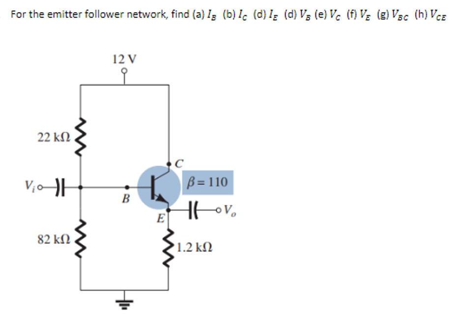 For the emitter follower network, find (a) Is (b) Ic (d) Iz (d) V₂ (e) Vc (f) V₂ (g) VBC (h) VCE
12V
오
22 ΚΩ
V₁0 H
β = 110
Hov
82 ΚΩ
B
E
'1.2 ΚΩ