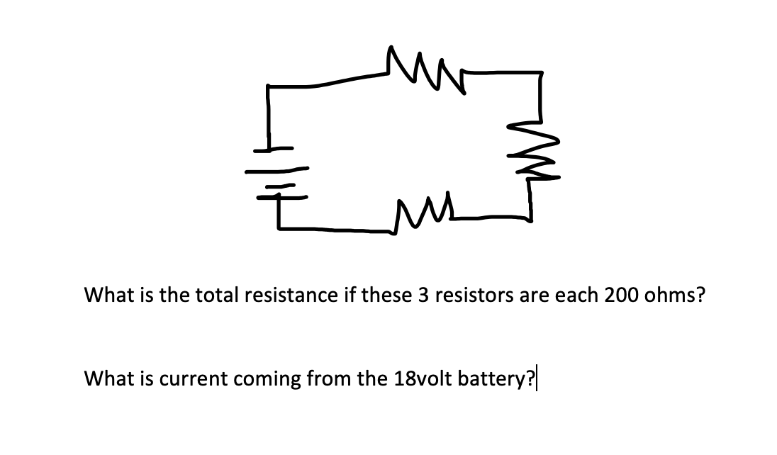 What is the total resistance if these 3 resistors are each 200 ohms?
What is current coming from the 18volt battery?
