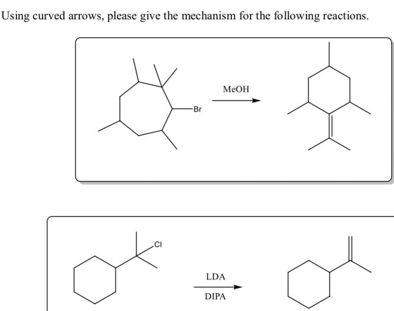 Using curved arrows, please give the mechanism for the following reactions.
MEOH
-Br
.CI
LDA
DIPA

